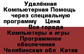 Удалённая Компьютерная Помощь, через специальную программу. › Цена ­ 500-1500 - Все города Компьютеры и игры » Программное обеспечение   . Челябинская обл.,Катав-Ивановск г.